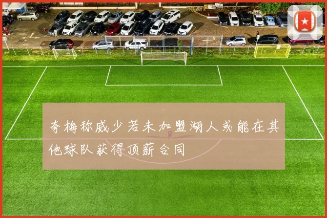 夸梅称威少若未加盟湖人或能在其他球队获得顶薪合同