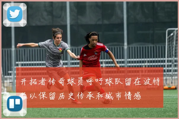 开拓者传奇球员呼吁球队留在波特兰以保留历史传承和城市情感