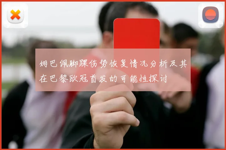 姆巴佩脚踝伤势恢复情况分析及其在巴黎欧冠首发的可能性探讨