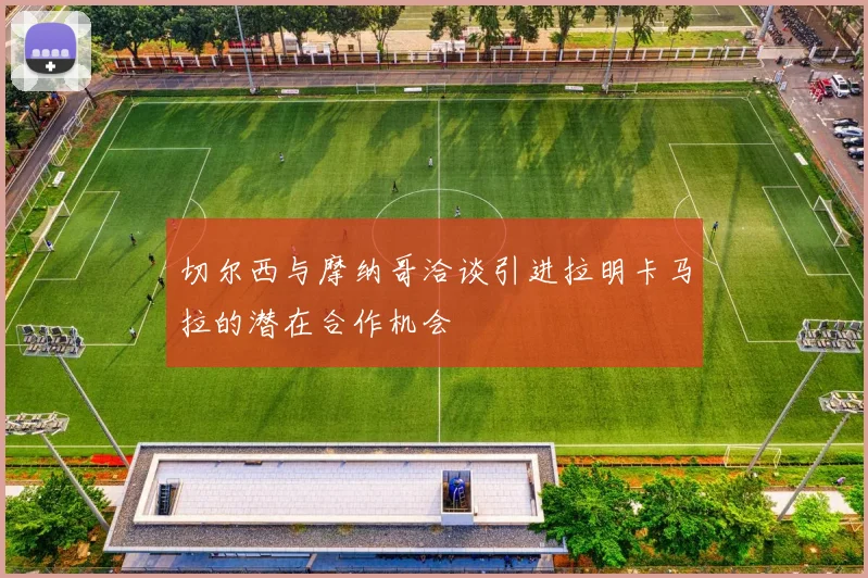 切尔西与摩纳哥洽谈引进拉明卡马拉的潜在合作机会